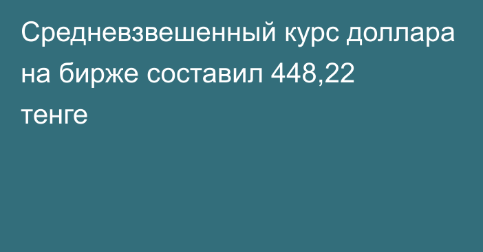 Средневзвешенный курс доллара на бирже составил   448,22 тенге