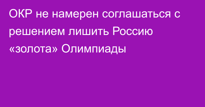 ОКР не намерен соглашаться с решением лишить Россию «золота» Олимпиады