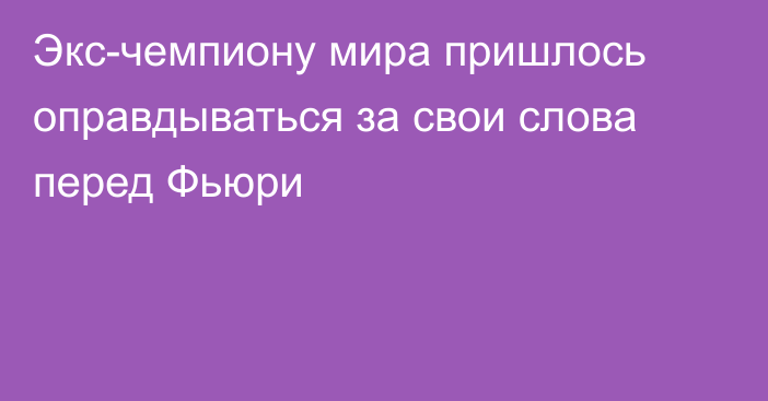 Экс-чемпиону мира пришлось оправдываться за свои слова перед Фьюри