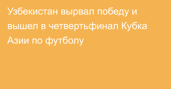 Узбекистан вырвал победу и вышел в четвертьфинал Кубка Азии по футболу