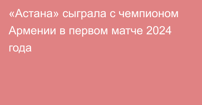 «Астана» сыграла с чемпионом Армении в первом матче 2024 года