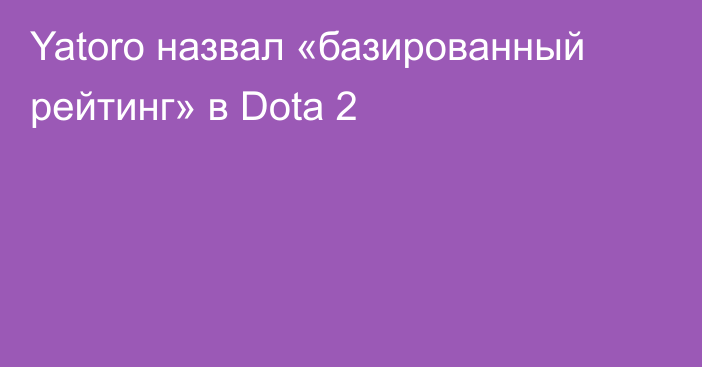 Yatoro назвал «базированный рейтинг» в Dota 2