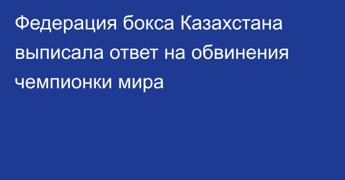 Федерация бокса Казахстана выписала ответ на обвинения чемпионки мира