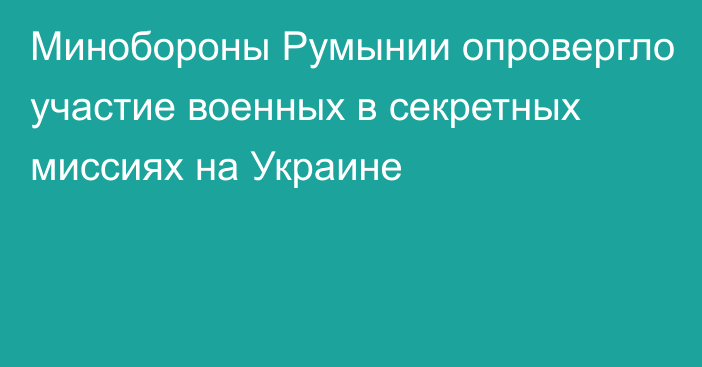 Минобороны Румынии опровергло участие военных в секретных миссиях на Украине