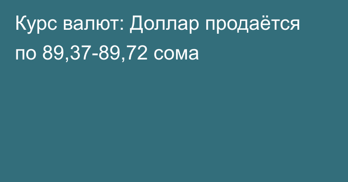 Курс валют: Доллар продаётся по 89,37-89,72 сома