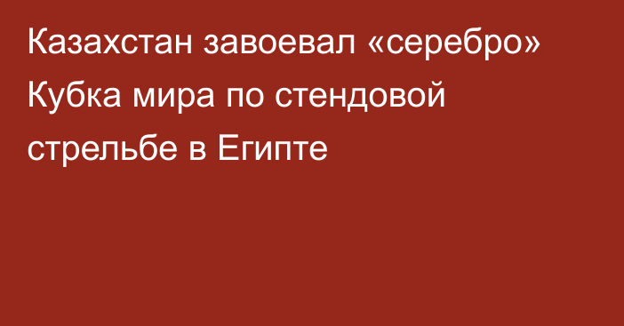 Казахстан завоевал «серебро» Кубка мира по стендовой стрельбе в Египте