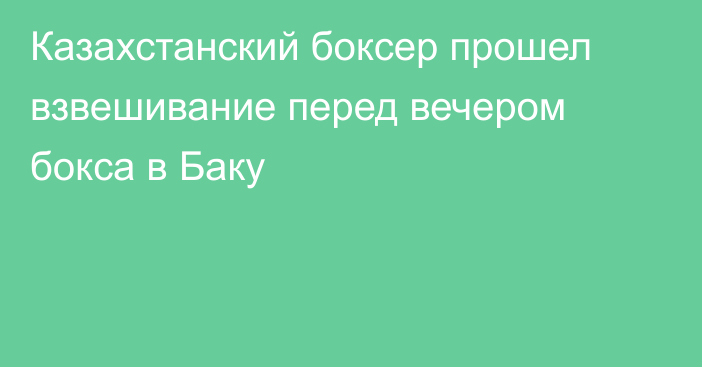 Казахстанский боксер прошел взвешивание перед вечером бокса в Баку