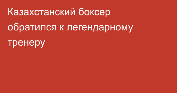 Казахстанский боксер обратился к легендарному тренеру