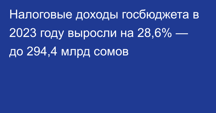 Налоговые доходы госбюджета в 2023 году выросли на 28,6% — до 294,4 млрд сомов