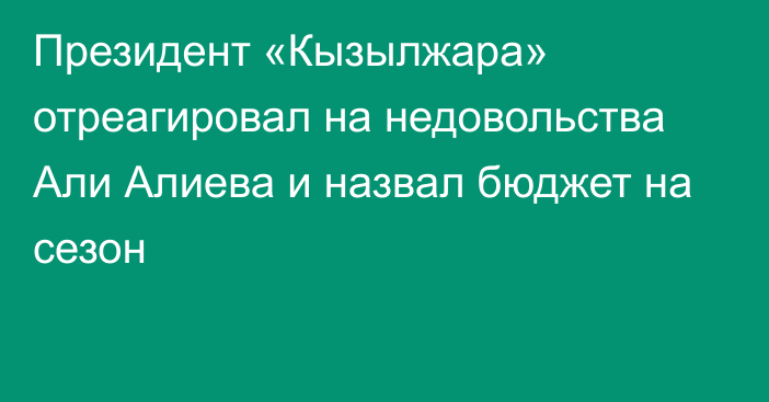 Президент «Кызылжара» отреагировал на недовольства Али Алиева и назвал бюджет на сезон