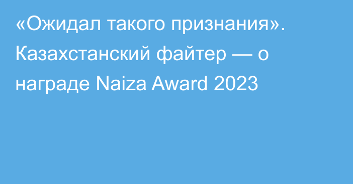 «Ожидал такого признания». Казахстанский файтер — о награде Naiza Award 2023