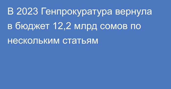 В 2023 Генпрокуратура вернула в бюджет 12,2 млрд сомов по нескольким статьям