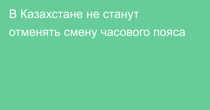 В Казахстане не станут отменять смену часового пояса