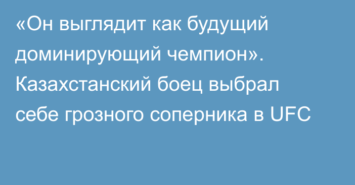 «Он выглядит как будущий доминирующий чемпион». Казахстанский боец выбрал себе грозного соперника в UFC