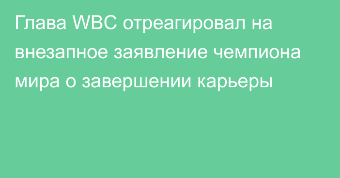 Глава WBC отреагировал на внезапное заявление чемпиона мира о завершении карьеры