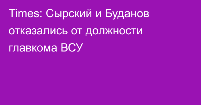 Times: Сырский и Буданов отказались от должности главкома ВСУ