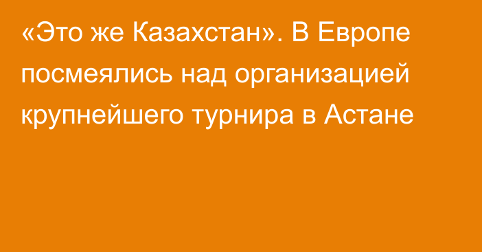 «Это же Казахстан». В Европе посмеялись над организацией крупнейшего турнира в Астане