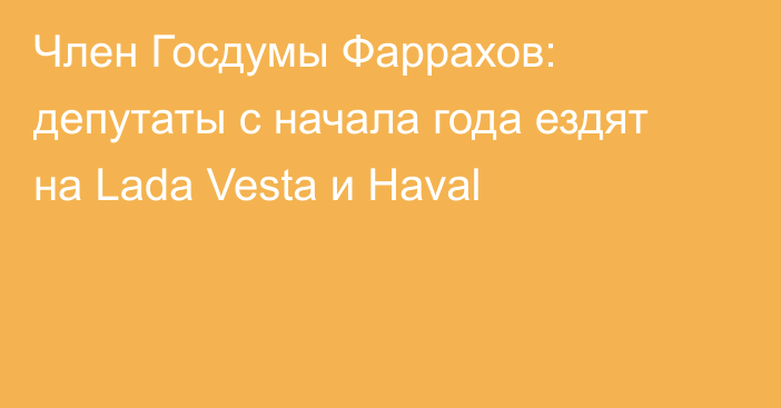 Член Госдумы Фаррахов: депутаты с начала года ездят на Lada Vesta и Haval