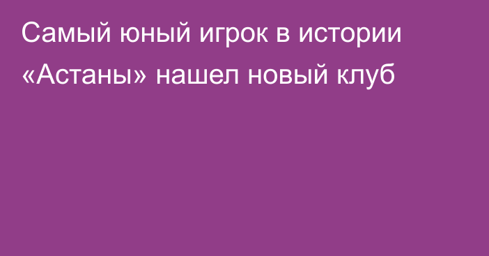 Самый юный игрок в истории «Астаны» нашел новый клуб