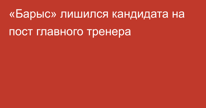 «Барыс» лишился кандидата на пост главного тренера