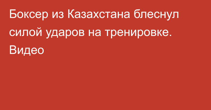 Боксер из Казахстана блеснул силой ударов на тренировке. Видео