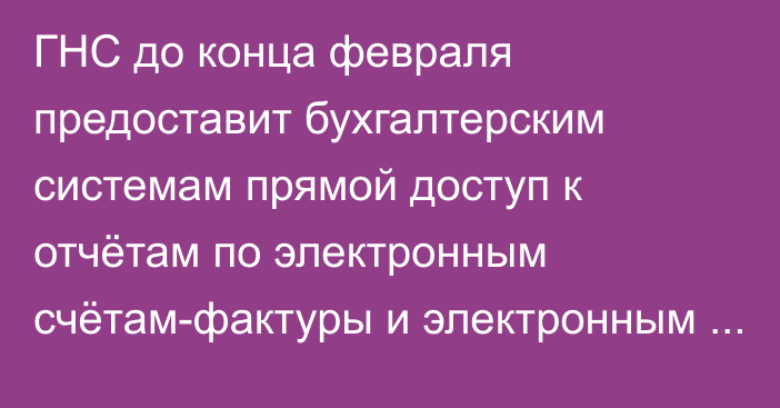 ГНС до конца февраля предоставит бухгалтерским системам прямой доступ к отчётам по электронным счётам-фактуры и электронным накладным