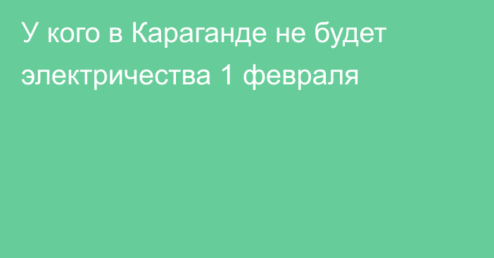 У кого в Караганде не будет электричества 1 февраля