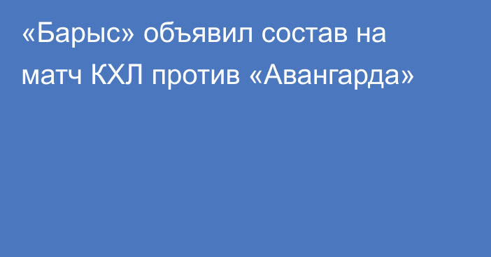 «Барыс» объявил состав на матч КХЛ против «Авангарда»