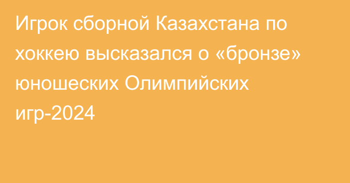 Игрок сборной Казахстана по хоккею высказался о «бронзе» юношеских Олимпийских игр-2024