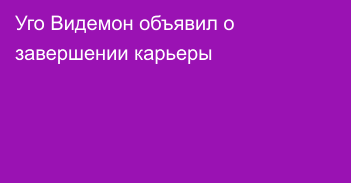 Уго Видемон объявил о завершении карьеры