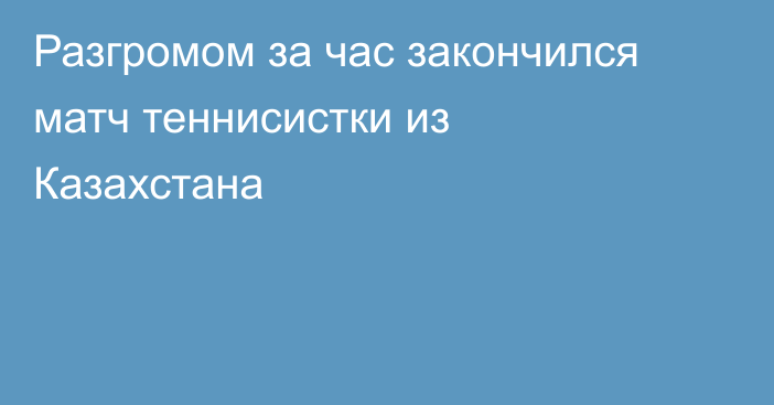 Разгромом за час закончился матч теннисистки из Казахстана