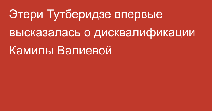 Этери Тутберидзе впервые высказалась о дисквалификации Камилы Валиевой