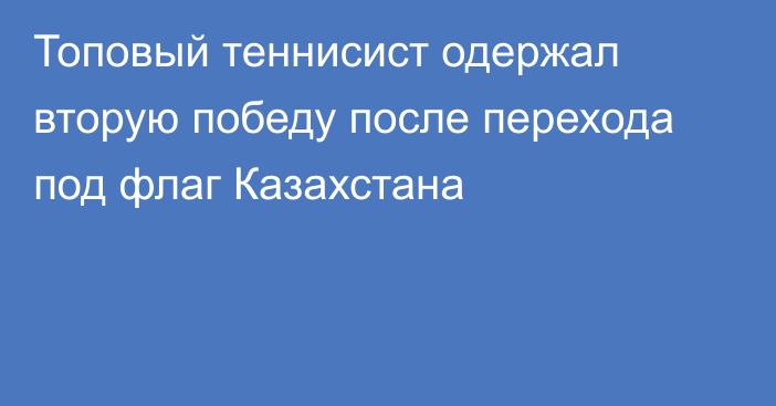 Топовый теннисист одержал вторую победу после перехода под флаг Казахстана