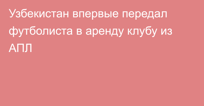 Узбекистан впервые передал футболиста в аренду клубу из АПЛ