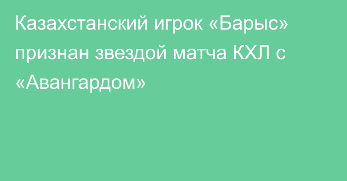 Казахстанский игрок «Барыс» признан звездой матча КХЛ с «Авангардом»