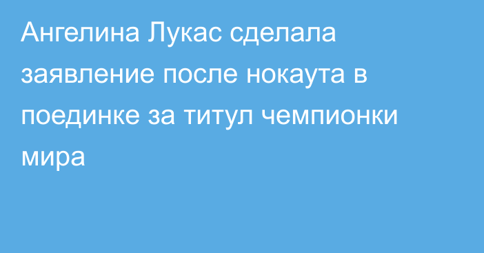 Ангелина Лукас сделала заявление после нокаута в поединке за титул чемпионки мира