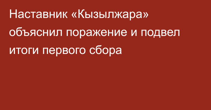 Наставник «Кызылжара» объяснил поражение и подвел итоги первого сбора