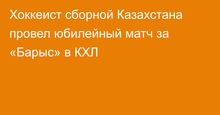 Хоккеист сборной Казахстана провел юбилейный матч за «Барыс» в КХЛ