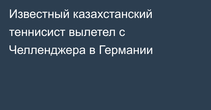 Известный казахстанский теннисист вылетел с Челленджера в Германии