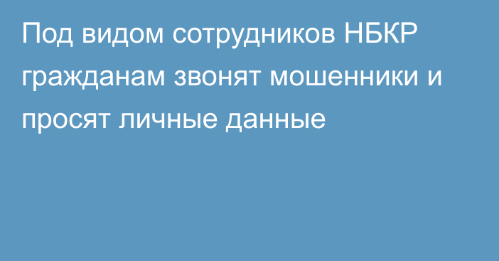 Под видом сотрудников НБКР гражданам звонят мошенники и просят личные данные