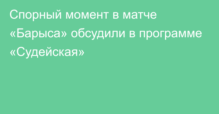 Спорный момент в матче «Барыса» обсудили в программе «Судейская»