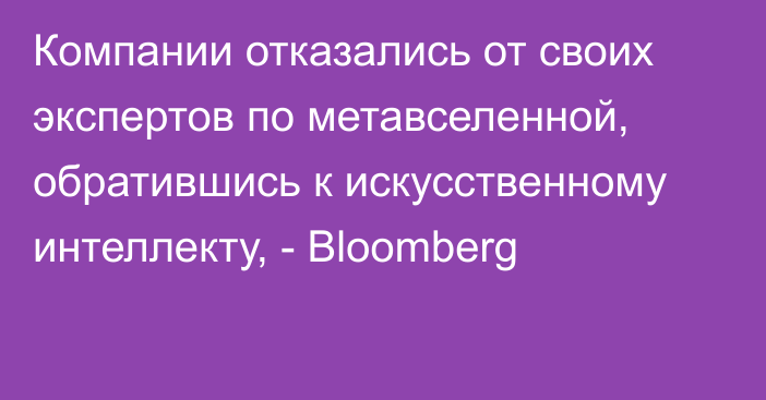 Компании отказались от своих экспертов по метавселенной,  обратившись к искусственному интеллекту, - Bloomberg