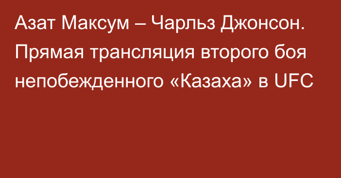 Азат Максум – Чарльз Джонсон. Прямая трансляция второго боя непобежденного «Казаха» в UFC