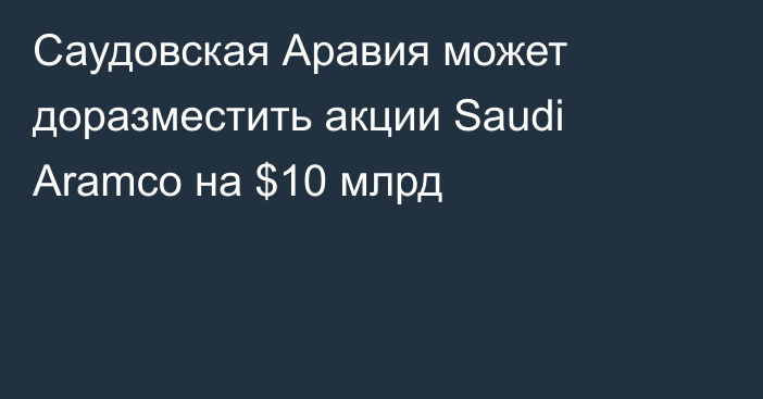 Саудовская Аравия может доразместить акции Saudi Aramco на $10 млрд