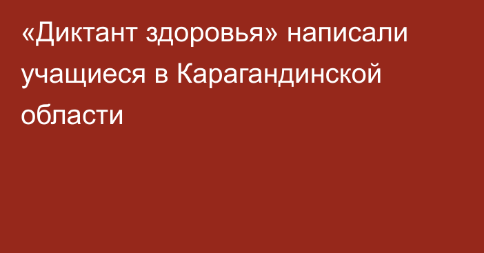 «Диктант здоровья» написали учащиеся в Карагандинской области