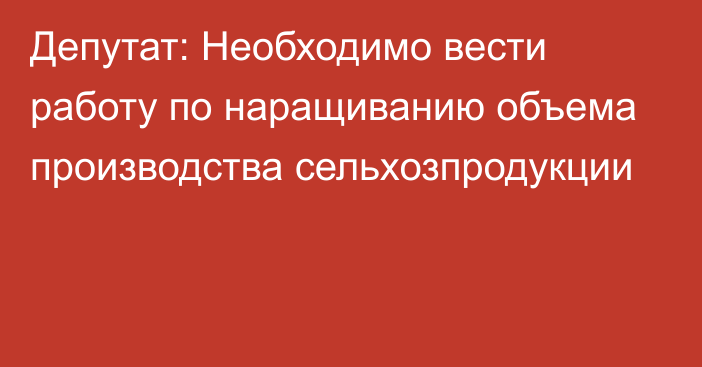 Депутат: Необходимо вести работу по наращиванию объема производства сельхозпродукции