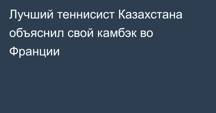 Лучший теннисист Казахстана объяснил свой камбэк во Франции