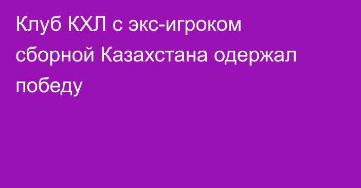 Клуб КХЛ с экс-игроком сборной Казахстана одержал победу