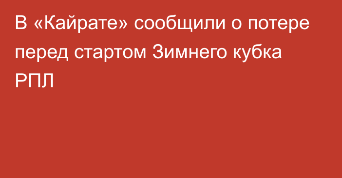 В «Кайрате» сообщили о потере перед стартом Зимнего кубка РПЛ