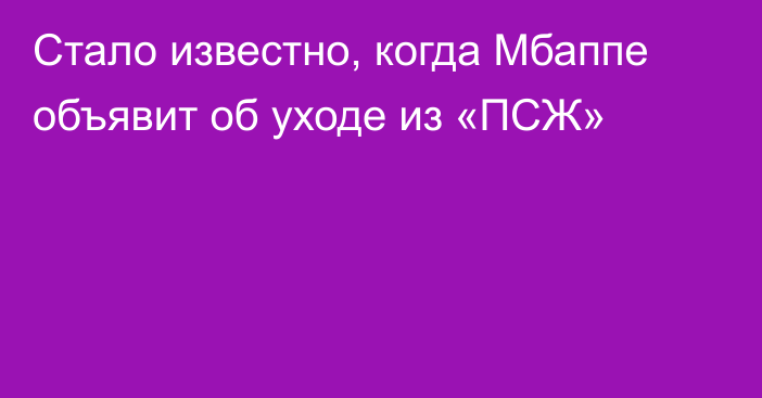 Стало известно, когда Мбаппе объявит об уходе из «ПСЖ»